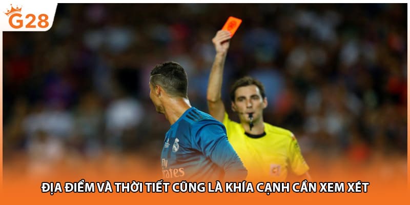 Địa điểm và thời tiết cũng là khía cạnh cần xem xét