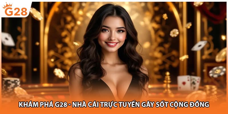 Khám phá G28 - Nhà cái trực tuyến gây sốt cộng đồng 